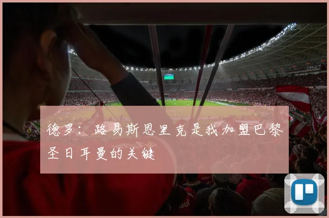 德罗：路易斯恩里克是我加盟巴黎圣日耳曼的关键