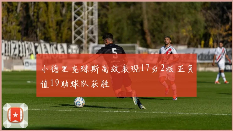 小德里克琼斯高效表现17分2板正负值19助球队获胜