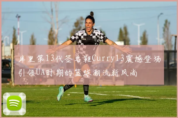 库里第13代签名鞋Curry13震撼登场引领UA时期的篮球潮流新风尚