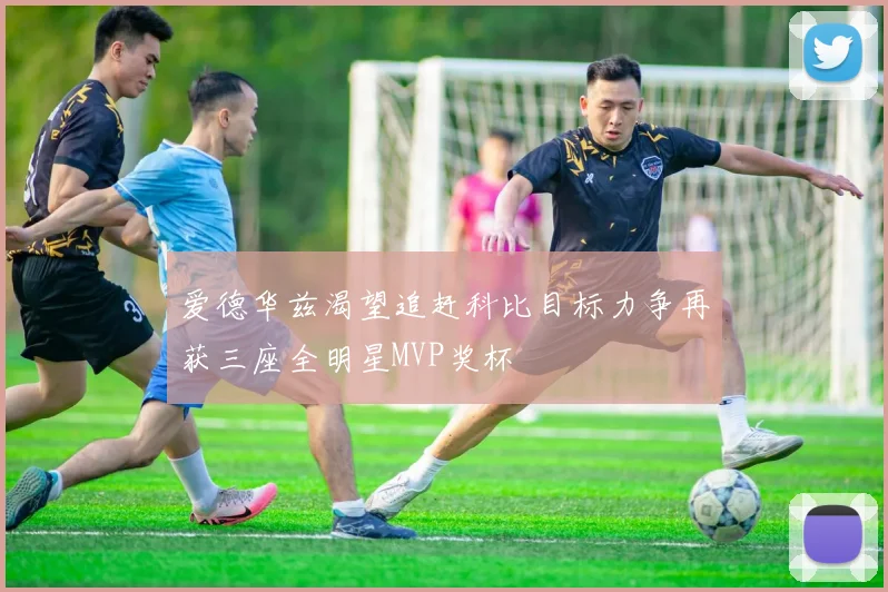 爱德华兹渴望追赶科比目标力争再获三座全明星MVP奖杯