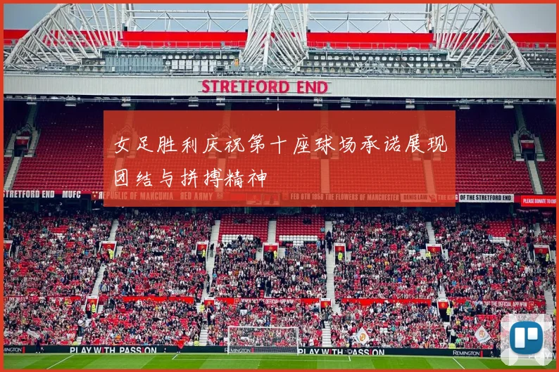 女足胜利庆祝第十座球场承诺展现团结与拼搏精神