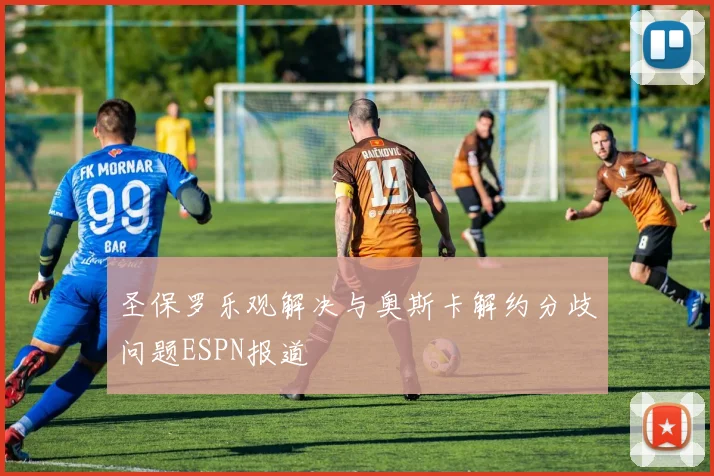 圣保罗乐观解决与奥斯卡解约分歧问题ESPN报道