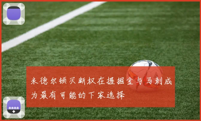 米德尔顿买断权在握掘金与马刺成为最有可能的下家选择