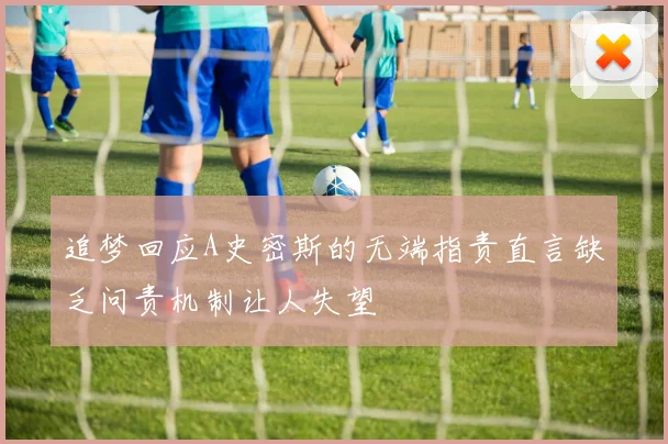 追梦回应A史密斯的无端指责直言缺乏问责机制让人失望