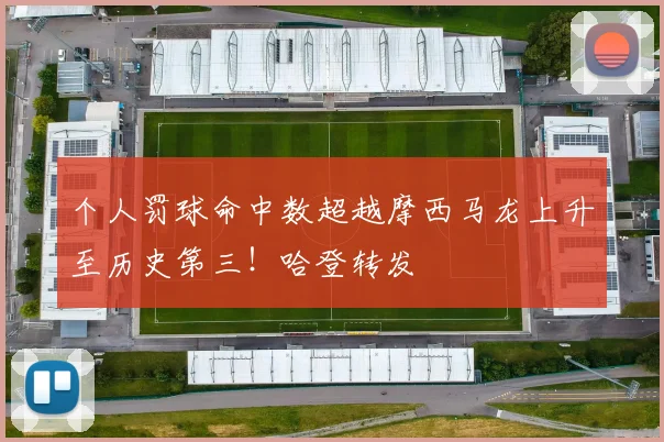 个人罚球命中数超越摩西马龙上升至历史第三！哈登转发