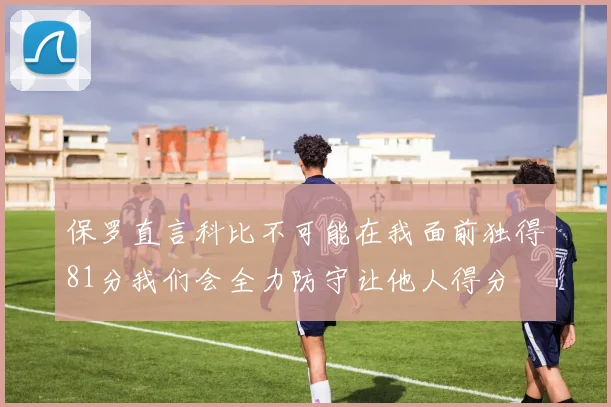 保罗直言科比不可能在我面前独得81分我们会全力防守让他人得分
