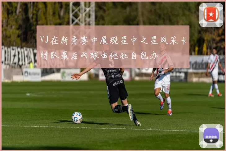 VJ在新秀赛中展现星中之星风采卡特队最后两球由他独自包办