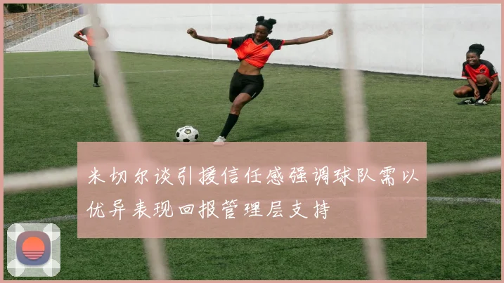 米切尔谈引援信任感强调球队需以优异表现回报管理层支持