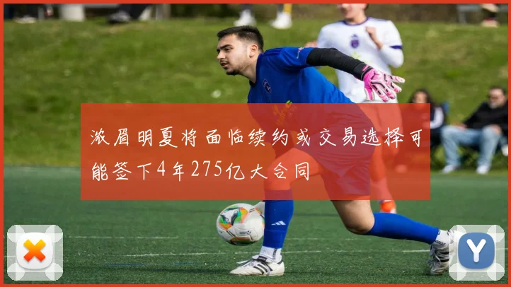 浓眉明夏将面临续约或交易选择可能签下4年275亿大合同