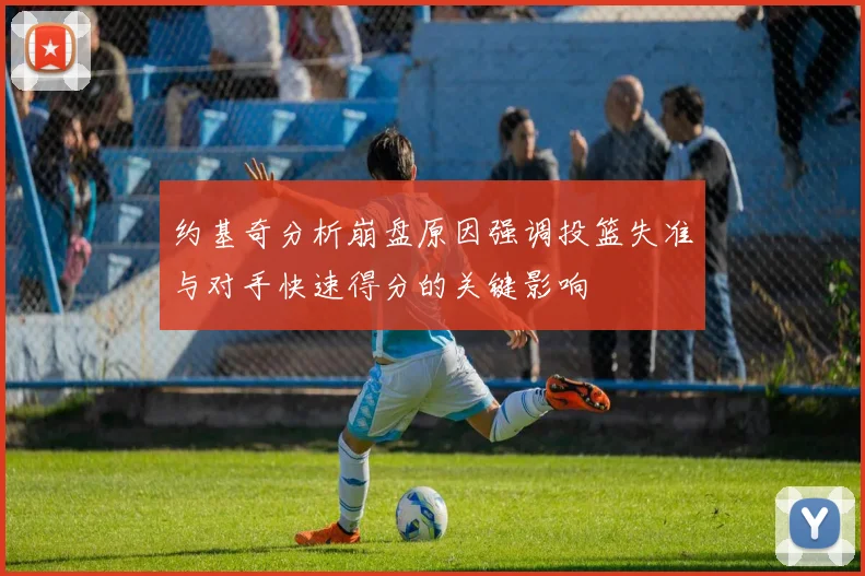 约基奇分析崩盘原因强调投篮失准与对手快速得分的关键影响