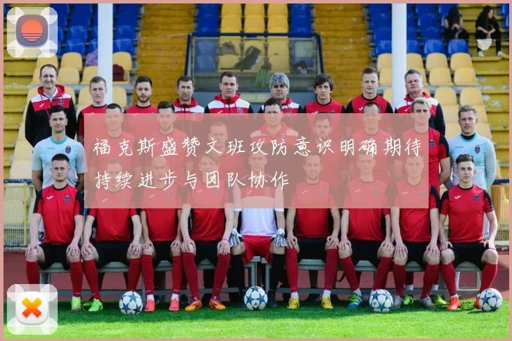 福克斯盛赞文班攻防意识明确期待持续进步与团队协作