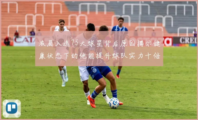 浓眉入选75大球星背后原因揭示健康状态下的他能提升球队实力十倍