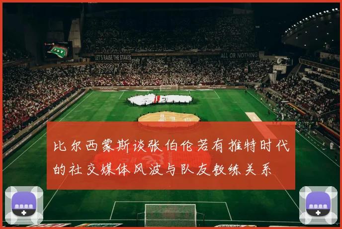 比尔西蒙斯谈张伯伦若有推特时代的社交媒体风波与队友教练关系
